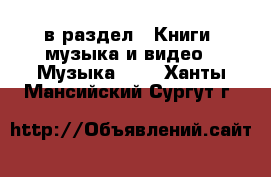  в раздел : Книги, музыка и видео » Музыка, CD . Ханты-Мансийский,Сургут г.